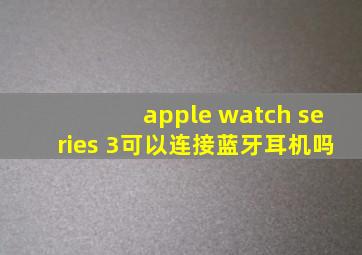 apple watch series 3可以连接蓝牙耳机吗